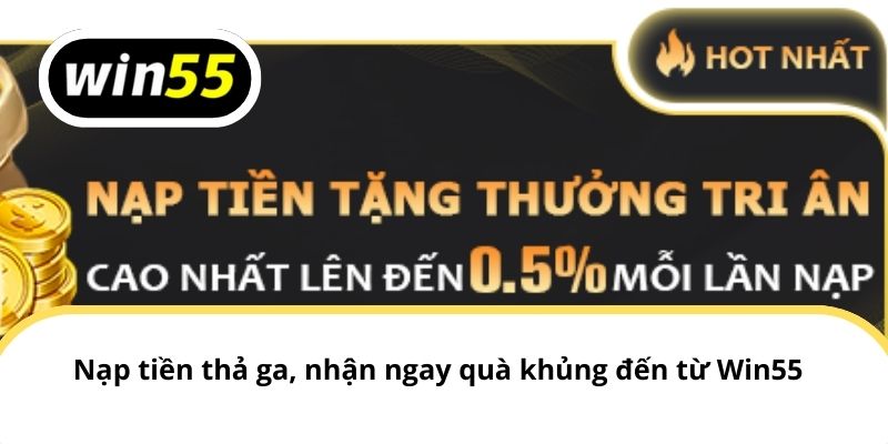 Nạp tiền thả ga, nhận ngay quà khủng đến từ Win55
