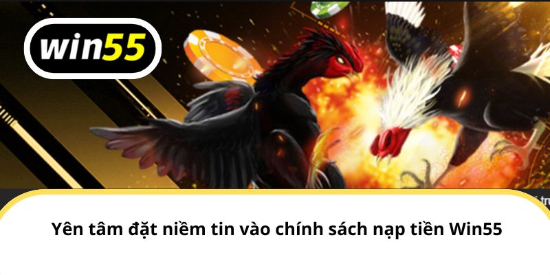 Yên tâm đặt niềm tin vào chính sách nạp tiền Win55