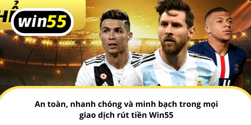 An toàn, nhanh chóng và minh bạch trong mọi giao dịch rút tiền Win55